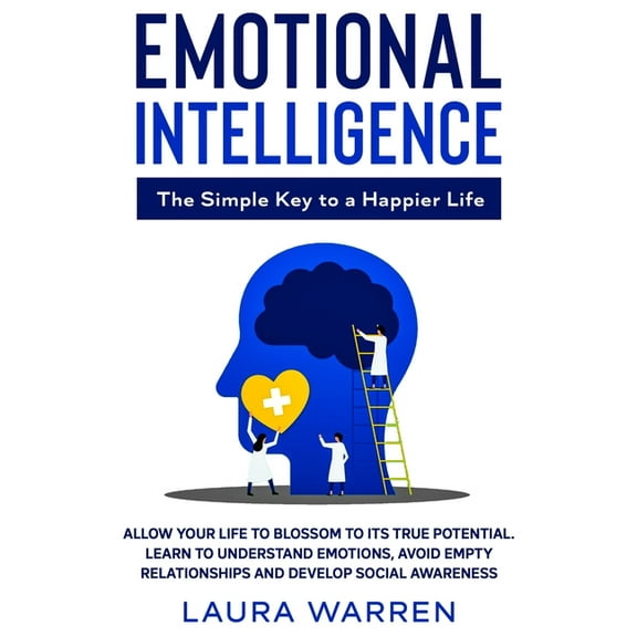 Emotional Intelligence: The Simple Key to a Happier Life: Allow Your Life to Blossom to its True Potential. Learn to Und, (Paperback)