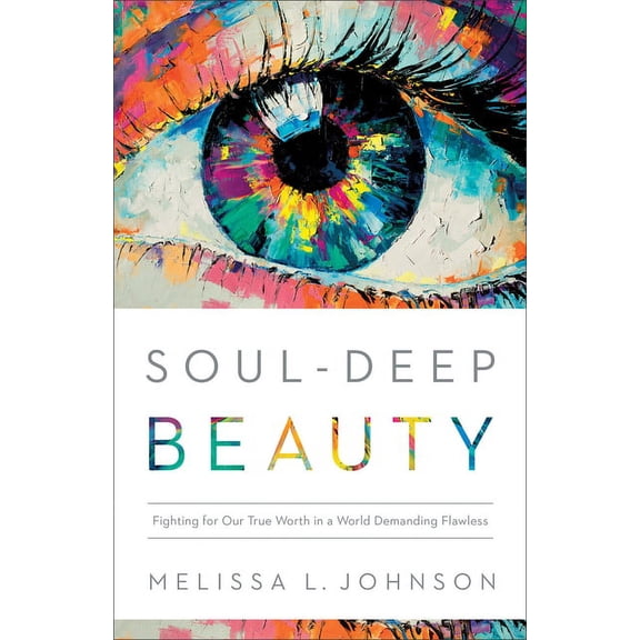 Soul-Deep Beauty: Fighting for Our True Worth in a World Demanding Flawless, (Paperback)