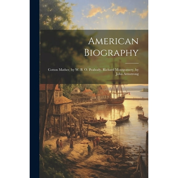American Biography: Cotton Mather, by W. B. O. Peabody. Richard Montgomery, by John Armstrong (Paperback)
