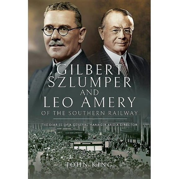 Gilbert Szlumper and Leo Amery of the Southern Railway: The Diaries of a General Manager and a Director, (Hardcover)