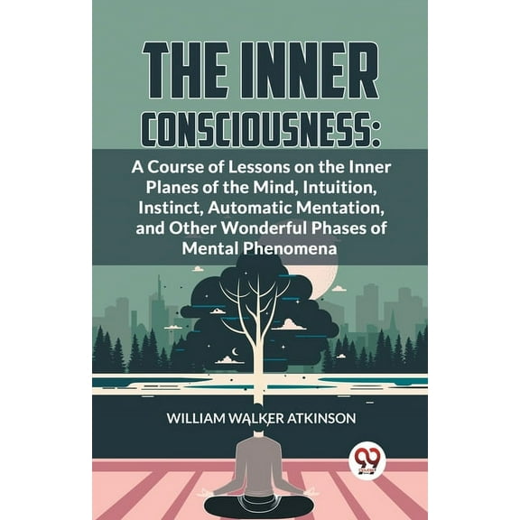 The Inner Consciousness: A Course Of Lessons On The Inner Planes Of The Mind, Intuition, Instinct, Automatic Mentation, , (Paperback)