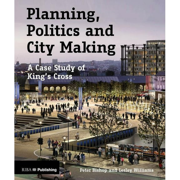 Planning, Politics and City-Making: A Case Study of King's Cross (Paperback)