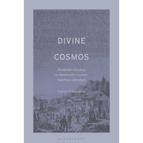 Divine Cosmos: Humboldt's Ecology in Nineteenth-Century American Literature, (Hardcover)