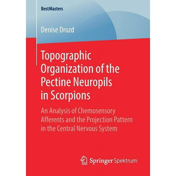 Bestmasters Topographic Organization of the Pectine Neuropils in Scorpions: An Analysis of Chemosensory Afferents and the Projection, (Paperback)