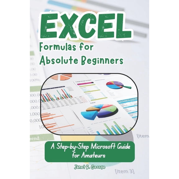 Excel Formulas for Absolute Beginners: A Step-by-Step Microsoft Guide for Amateurs, (Paperback)
