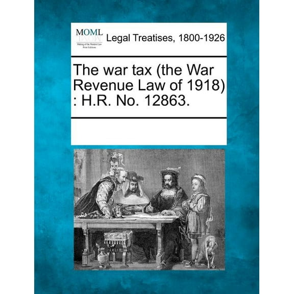 The War Tax (the War Revenue Law of 1918): H.R. No. 12863. Paperback