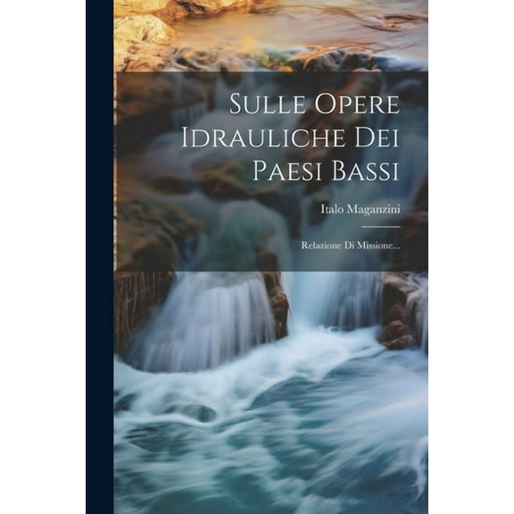 Sulle Opere Idrauliche Dei Paesi Bassi: Relazione Di Missione... (Paperback)