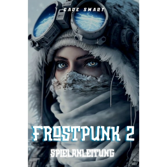 Frostpunk 2-Spielanleitung: Wesentliche Strategien für die Verwaltung Ihrer Stadt und Ihrer Ressourcen, (Paperback)