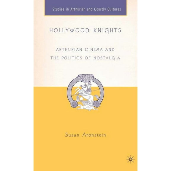 Arthurian and Courtly Cultures Hollywood Knights: Arthurian Cinema and the Politics of Nostalgia, (Hardcover)