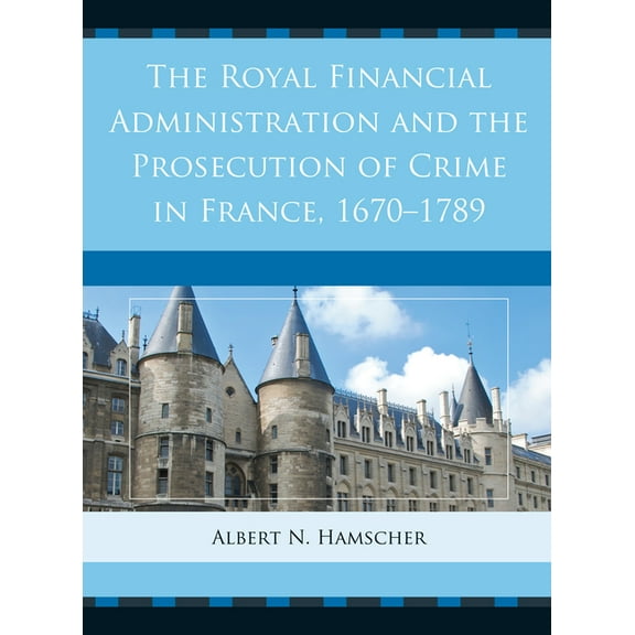 Royal Financial Administration and the Prosecution of Crime in France, 1670-1789, (Hardcover)