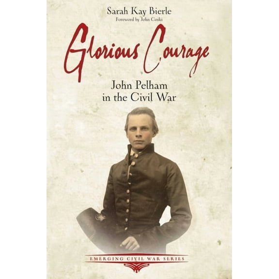 Emerging Civil War Glorious Courage: John Pelham in the Civil War, (Paperback)