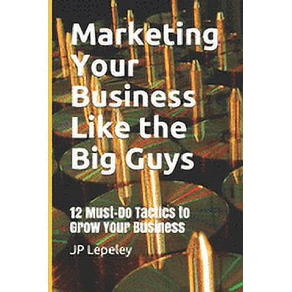 Marketing Your Business Like the Big Guys : 12 Must-Do Tactics to Grow Your Business (Paperback)