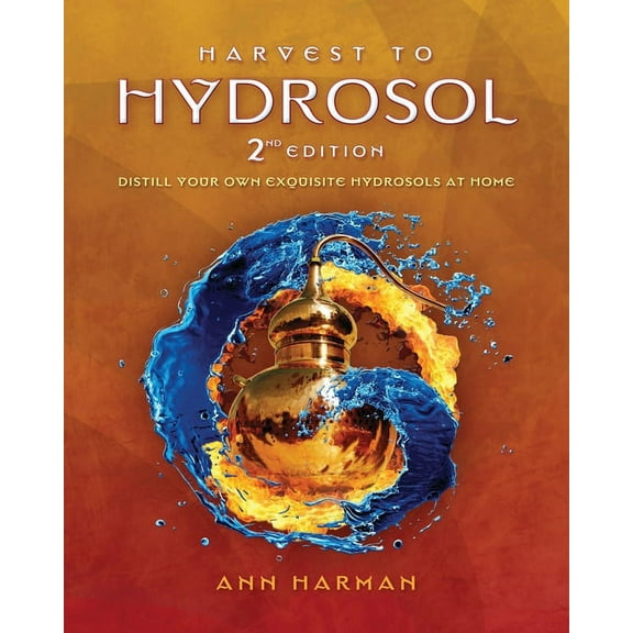 Harvest To Hydrosol Second Edition: Distill Your Own Exquisite Hydrosols at Home, (Paperback)