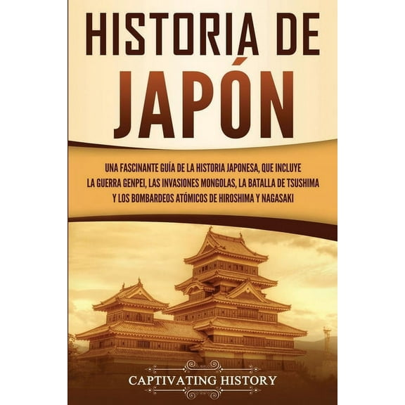 Historia de JapÃ³n: Una Fascinante GuÃ­a de la Historia Japonesa, que Incluye la Guerra Genpei, las Invasiones Mongolas, l, (Paperback)