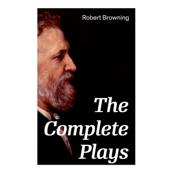 The Complete Plays: Paracelsus, Stafford, Herakles, The Agamemnon of Aeschylus, Bells and Pomegranates, Pippa Passes..., (Paperback)