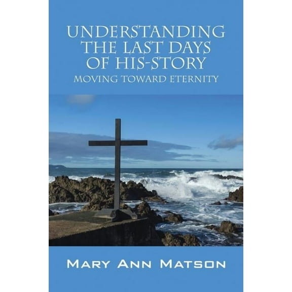 Understanding the Last Days of His-Story: Moving Toward Eternity (Paperback)