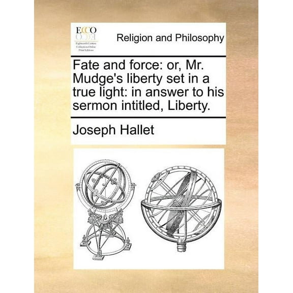 Fate and Force: Or, Mr. Mudge's Liberty Set in a True Light: In Answer to His Sermon Intitled, Liberty., (Paperback)