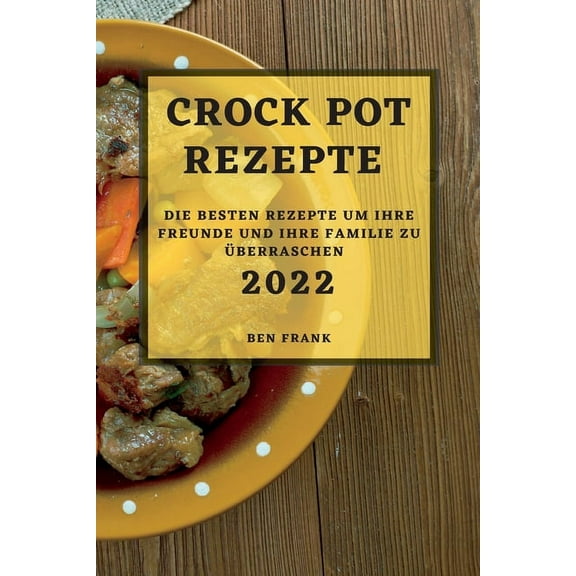 Crock Pot Rezepte 2022: Die Besten Rezepte Um Ihre Freunde Und Ihre Familie Zu Ãberraschen, (Paperback)