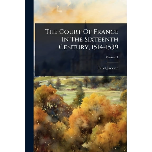 The Court Of France In The Sixteenth Century, 1514-1539, (Paperback)