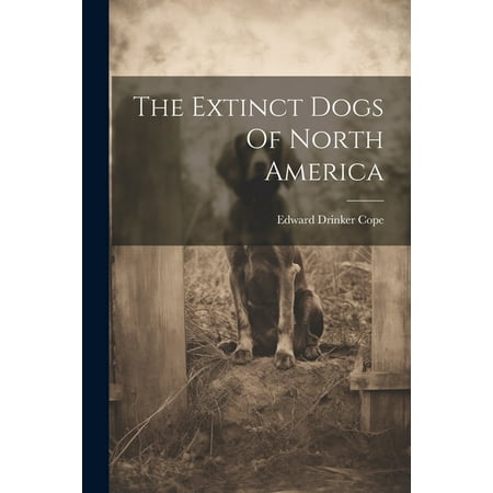 The Extinct Dogs Of North America (Paperback)