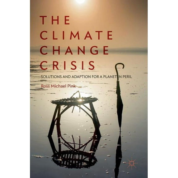 The Climate Change Crisis: Solutions and Adaption for a Planet in Peril, (Hardcover)