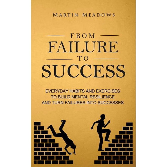 From Failure to Success: Everyday Habits and Exercises to Build Mental Resilience and Turn Failures Into Successes, (Hardcover)