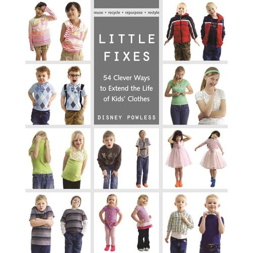 Little Fixes: 54 Clever Ways to Extend the Life of Kids' Clothes - Reuse, Recycle, Repurpose, Restyle