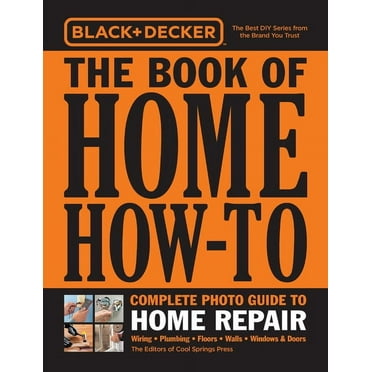Black & Decker Black & Decker the Book of Home How-To Complete Photo Guide to Home Repair: Wiring - Plumbing - Floors - Walls - Windows, (Paperback)