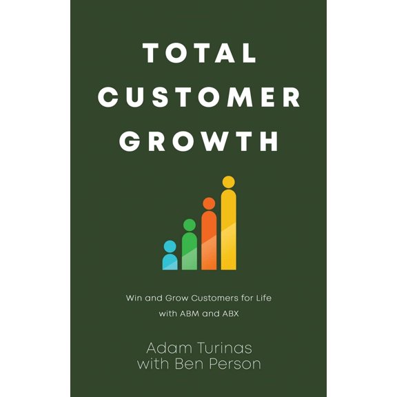 Pre-Owned Total Customer Growth: Win and Grow Customers for Life with ABM and ABX (Paperback) 164704698X 9781647046989