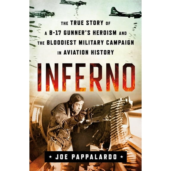 Inferno: The True Story of a B-17 Gunner's Heroism and the Bloodiest Military Campaign in Aviation History (Hardcover)