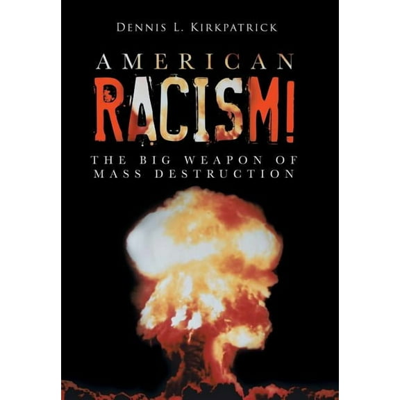 American Racism!: The Big Weapon of Mass Destruction (Hardcover) by Dennis L Kirkpatrick