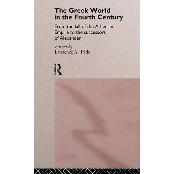 The Greek World in the Fourth Century: From the Fall of the Athenian Empire to the Successors of Alexander, (Hardcover)
