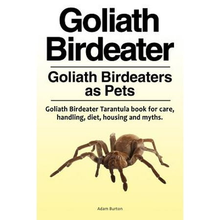 Goliath Birdeater . Goliath Birdeaters as Pets. Goliath Birdeater Tarantula Book for Care, Handling, Diet, Housing and