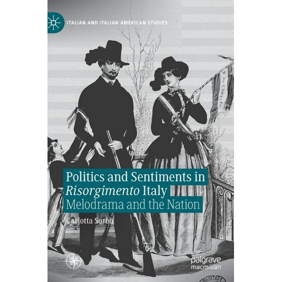 Italian and Italian American Studies Politics and Sentiments in Risorgimento Italy: Melodrama and the Nation, (Hardcover)