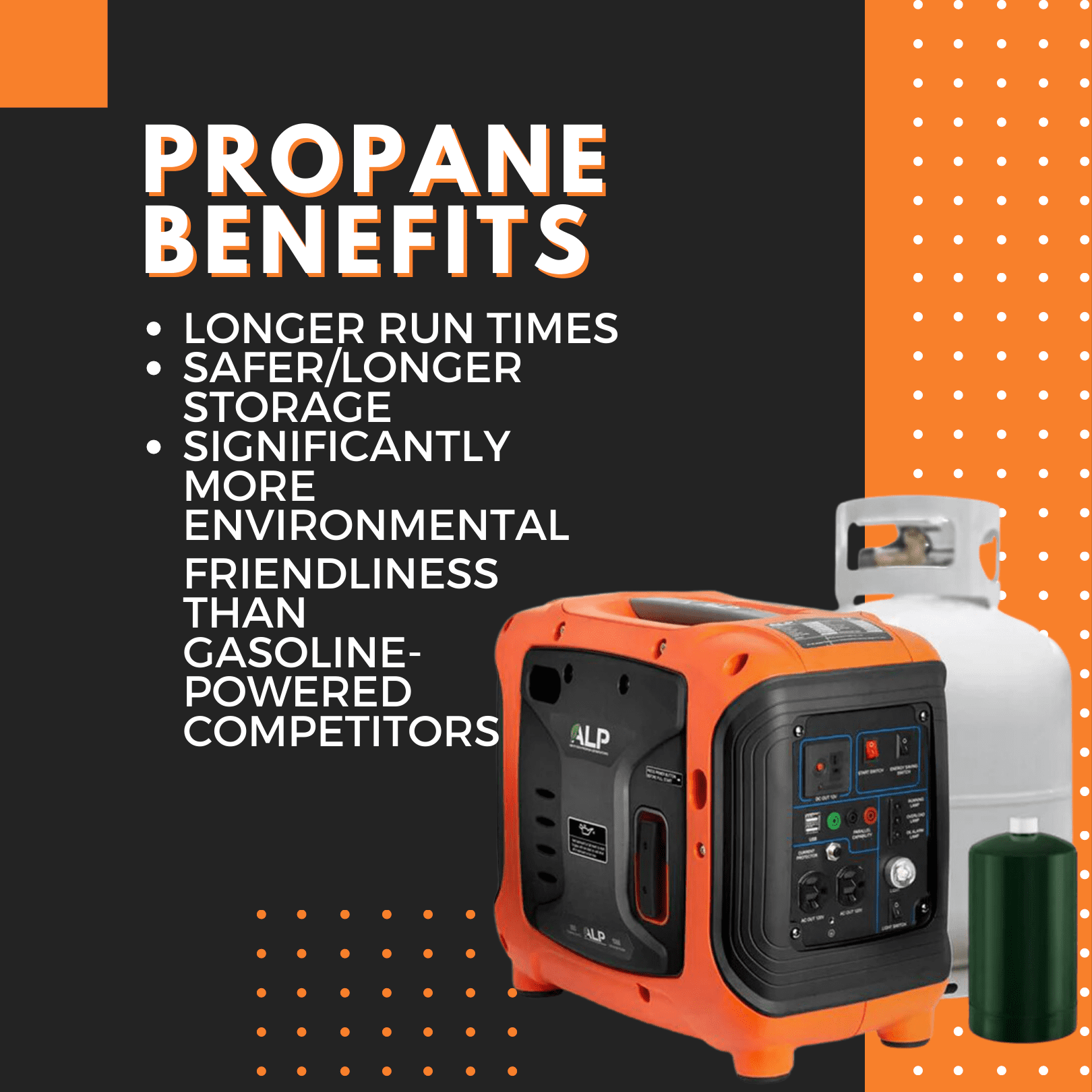 The ALP 1000W Propane Generator. First of its class, lightweight, and 100% propane powered. With longer run times, safer storage, and significantly more environmental friendly. EPA and CARB approved.
