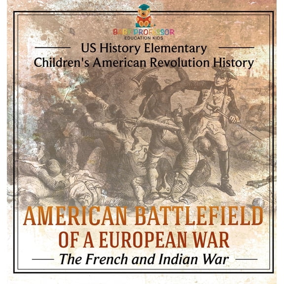 American Battlefield of a European War: The French and Indian War - US History Elementary Children's American Revolution, (Hardcover)