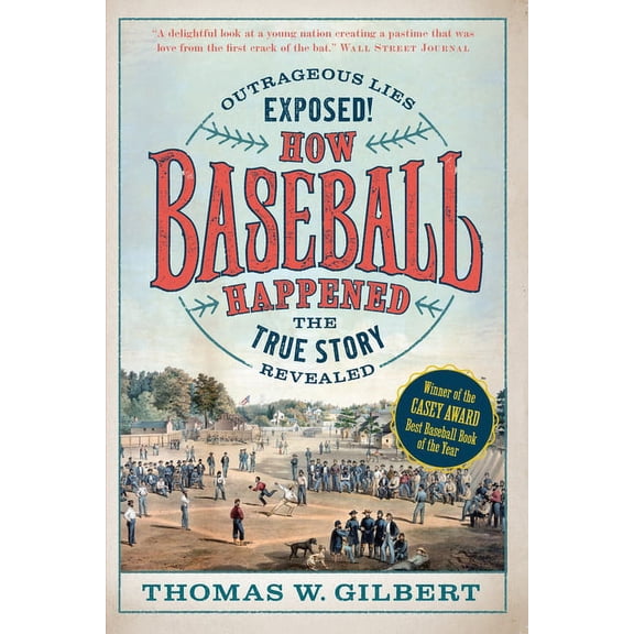 How Baseball Happened: Outrageous Lies Exposed! the True Story Revealed -- Thomas W. Gilbert