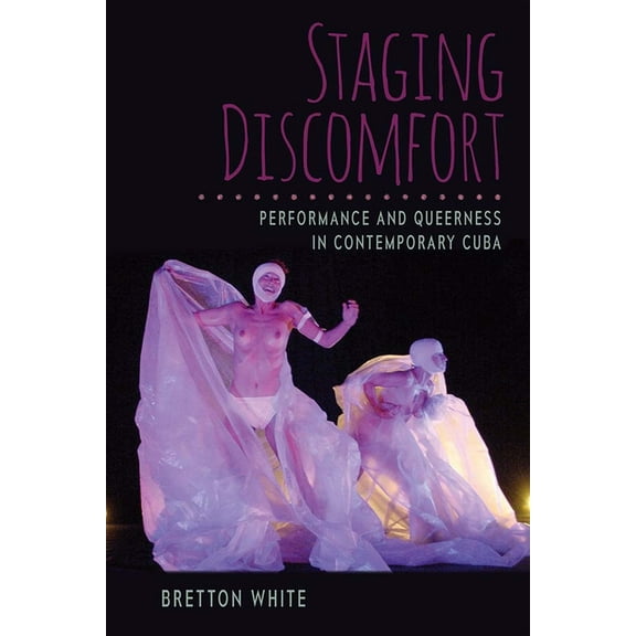 Staging Discomfort: Performance and Queerness in Contemporary Cuba, (Hardcover)
