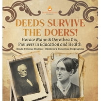 Deeds Survive the Doers!: Horace Mann & Dorothea Dix, Pioneers in Education and Health Grade 5 Social Studies Children's Historical Biographies (Hardcover)