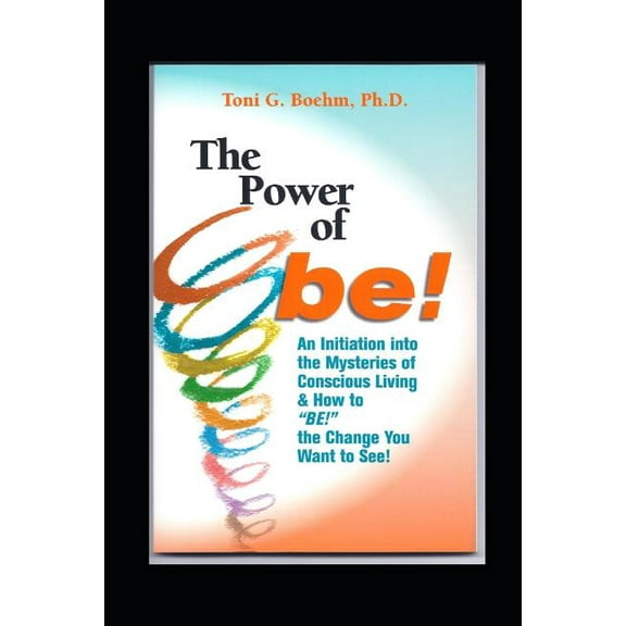 The Power of Be!: An Initiation Into Soul Mystery! Introducing: "dance at the Edge of Mystery" &amp; "conscious Neutrality, (Paperback)