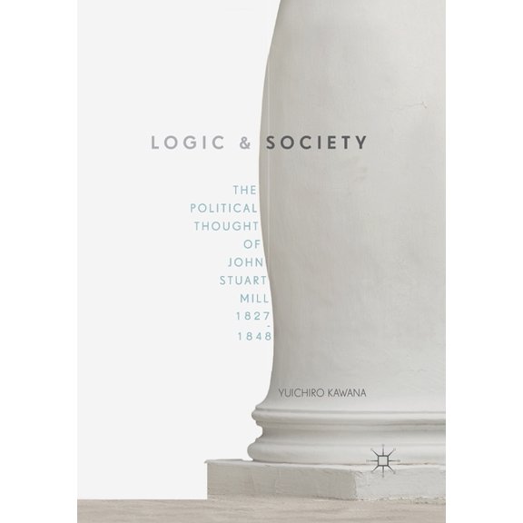 Logic and Society: The Political Thought of John Stuart Mill, 1827-1848, (Paperback)