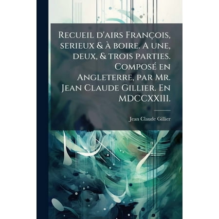 Recueil d airs FranÃ§ois serieux & Ã boire. A une deux & trois parties. ComposÃ (c) en Angleterre par Mr. (Paperback)