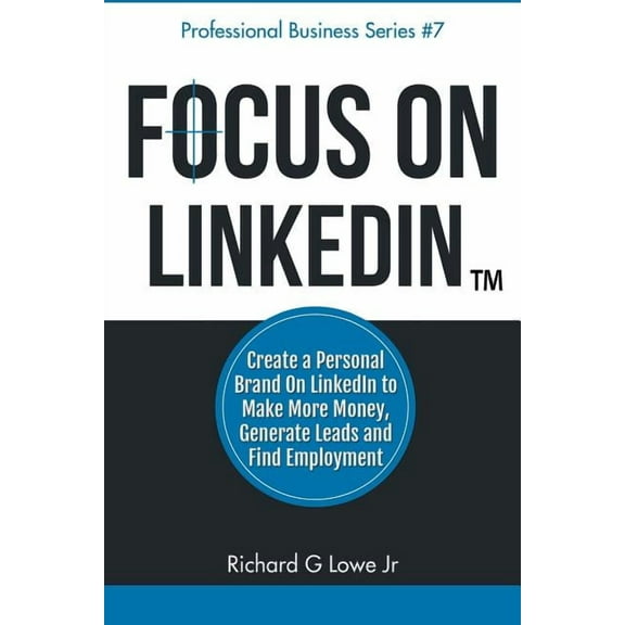 Focus on LinkedIn: Create a Personal Brand on LinkedIn(TM) to Make More Money, Generate Leads, and Find Employment, (Paperback)