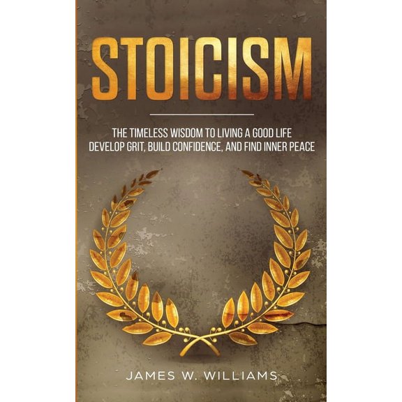 Stoicism: The Timeless Wisdom to Living a Good life - Develop Grit, Build Confidence, and Find Inner Peace (Practical Em, (Paperback)