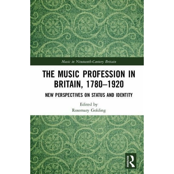 Music in Nineteenth-Century Britain The Music Profession in Britain, 1780-1920: New Perspectives on Status and Identity, (Hardcover)
