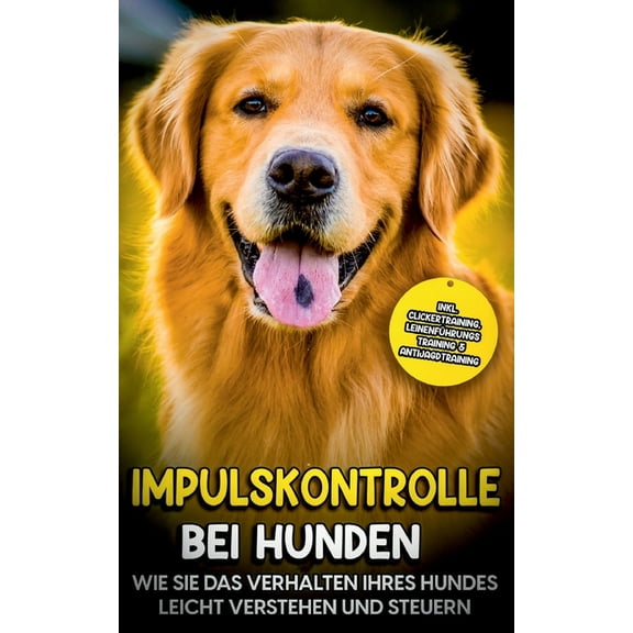 Impulskontrolle bei Hunden : Wie Sie das Verhalten Ihres Hundes leicht verstehen und steuern - inkl. Clickertraining, Leinenführungstraining & Antijagdtraining (Paperback)