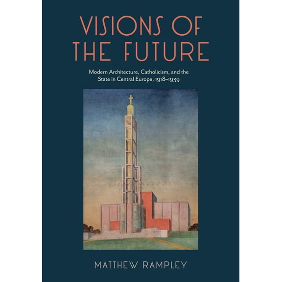 Visions of the Future: Modern Architecture, Catholicism, and the State in Central Europe, 1918-1939, (Hardcover)