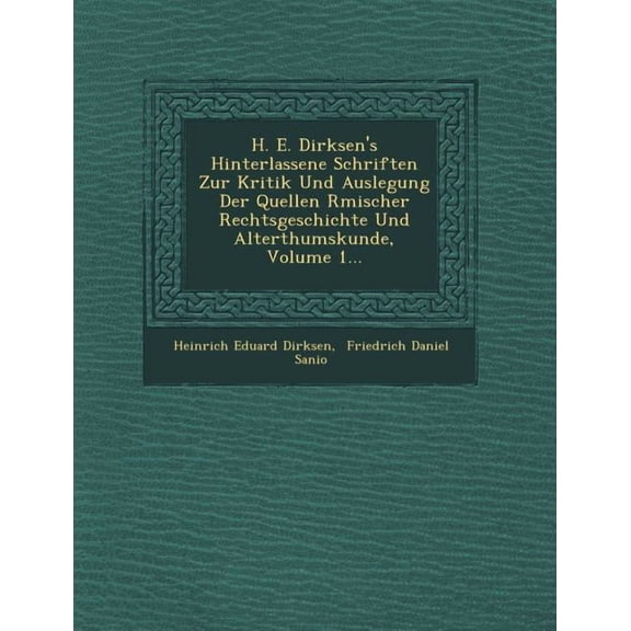 H. E. Dirksen's Hinterlassene Schriften Zur Kritik Und Auslegung Der Quellen R Mischer Rechtsgeschichte Und Alterthumsku, (Paperback)