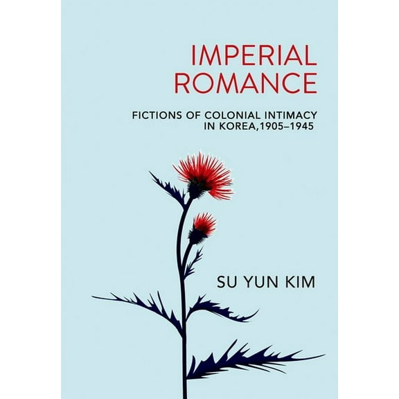 Imperial Romance: Fictions of Colonial Intimacy in Korea, 1905-1945, (Hardcover)