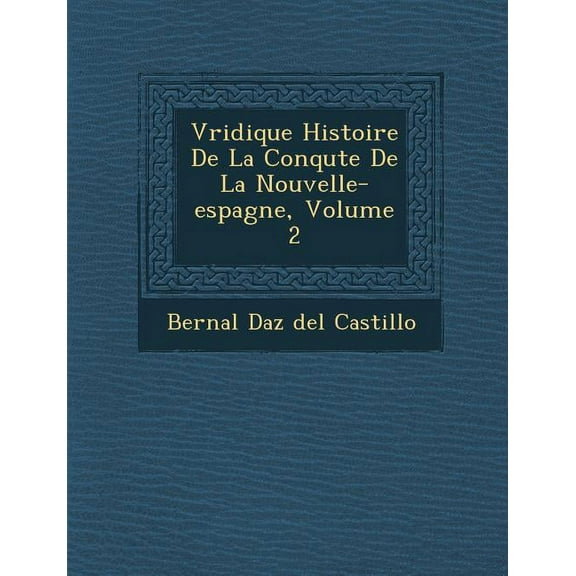 V Ridique Histoire de La Conqu Te de La Nouvelle-Espagne, Volume 2 (Paperback)